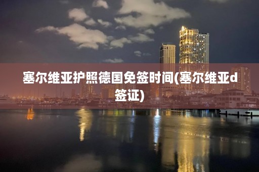 塞尔维亚护照德国免签时间(塞尔维亚d签证)  第1张