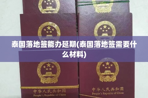 泰国落地签能办延期(泰国落地签需要什么材料)  第1张