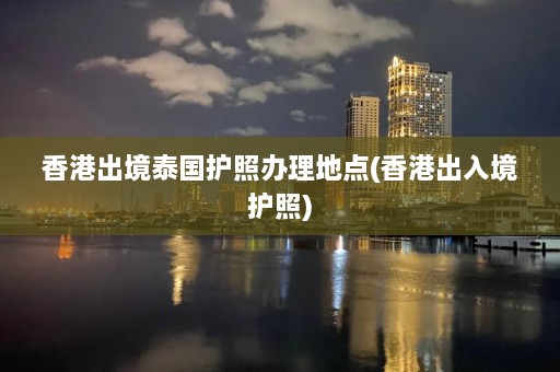 香港出境泰国护照办理地点(香港出入境护照)  第1张