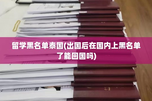 留学黑名单泰国(出国后在国内上黑名单了能回国吗)