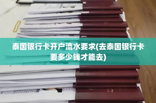 泰国银行卡开户流水要求(去泰国银行卡要多少钱才能去)  第1张