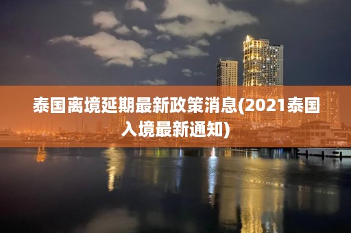 泰国离境延期最新政策消息(2021泰国入境最新通知)