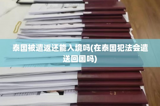 泰国被遣返还能入境吗(在泰国犯法会遣送回国吗)  第1张