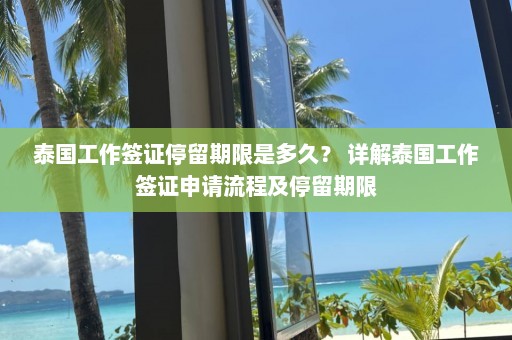 泰国工作签证停留期限是多久？ 详解泰国工作签证申请流程及停留期限