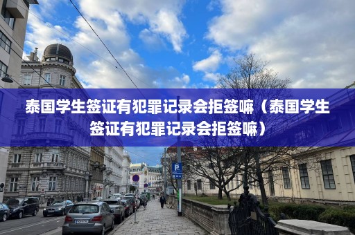 泰国学生签证有犯罪记录会拒签嘛（泰国学生签证有犯罪记录会拒签嘛）