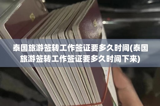 泰国旅游签转工作签证要多久时间(泰国旅游签转工作签证要多久时间下来)  第1张