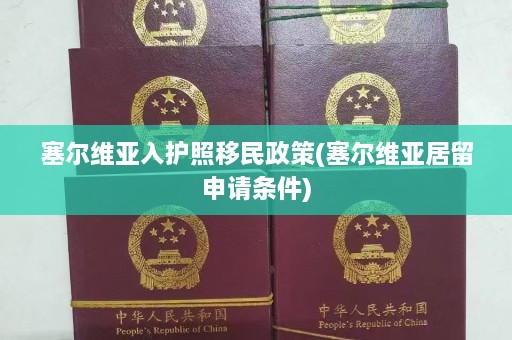 塞尔维亚入护照移民政策(塞尔维亚居留申请条件)  第1张