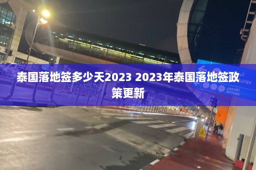 泰国落地签多少天2023 2023年泰国落地签政策更新