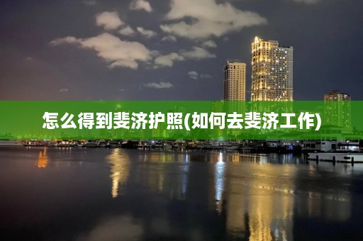 怎么得到斐济护照(如何去斐济工作)