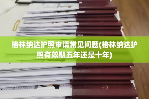 格林纳达护照申请常见问题(格林纳达护照有效期五年还是十年)  第1张