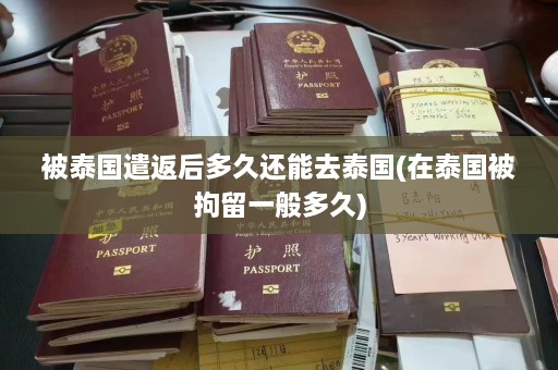 被泰国遣返后多久还能去泰国(在泰国被拘留一般多久)  第1张