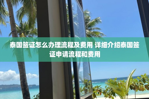 泰国签证怎么办理流程及费用 详细介绍泰国签证申请流程和费用