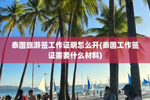 泰国旅游签工作证明怎么开(泰国工作签证需要什么材料)  第1张