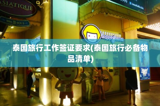 泰国旅行工作签证要求(泰国旅行必备物品清单)