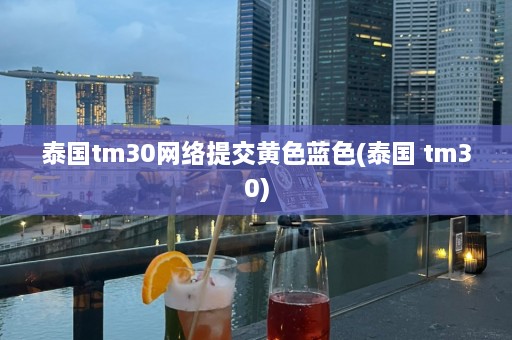 泰国tm30网络提交 *** 蓝色(泰国 tm30)