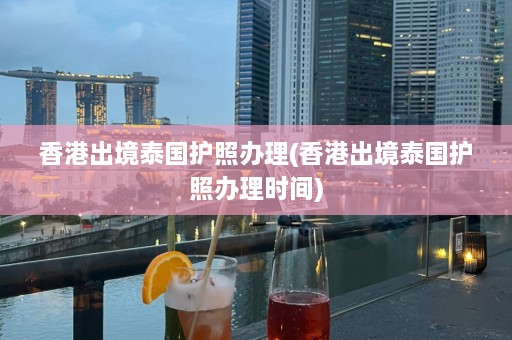 香港出境泰国护照办理(香港出境泰国护照办理时间)