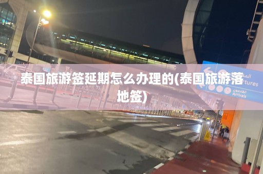 泰国旅游签延期怎么办理的(泰国旅游落地签)  第1张