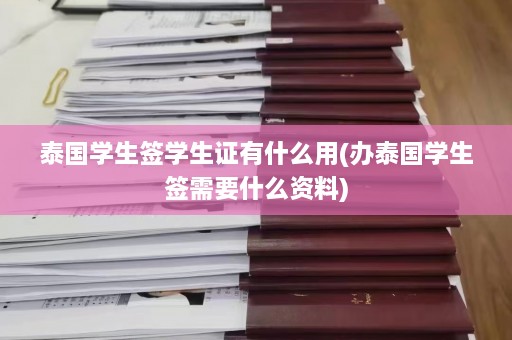 泰国学生签学生证有什么用(办泰国学生签需要什么资料)