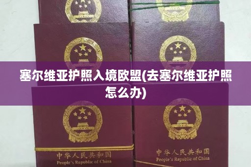 塞尔维亚护照入境欧盟(去塞尔维亚护照怎么办)  第1张