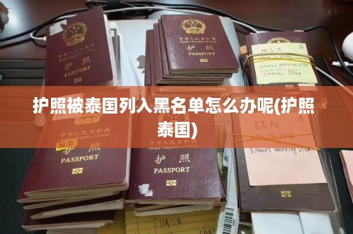 护照被泰国列入黑名单怎么办呢(护照 泰国)  第1张