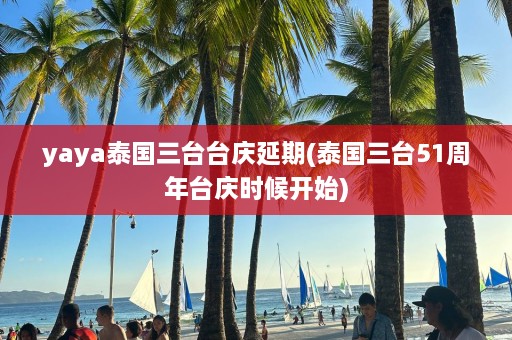 yaya泰国三台台庆延期(泰国三台51周年台庆时候开始)