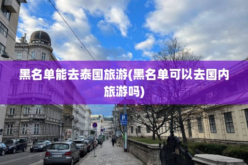 黑名单能去泰国旅游(黑名单可以去国内旅游吗)  第1张