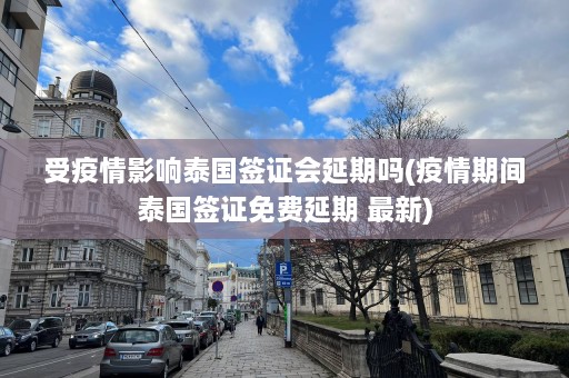 受疫情影响泰国签证会延期吗(疫情期间泰国签证免费延期 最新)