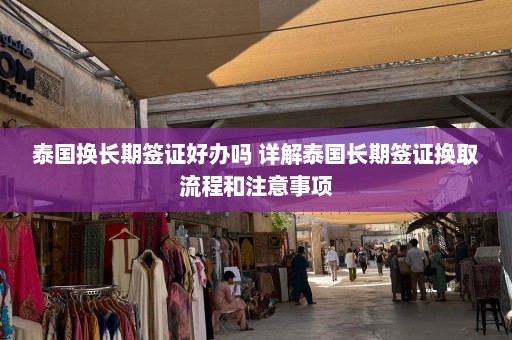 泰国换长期签证好办吗 详解泰国长期签证换取流程和注意事项