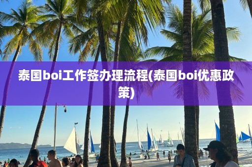 泰国boi工作签办理流程(泰国boi优惠政策)  第1张