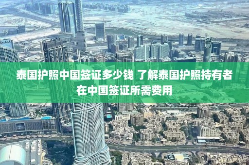 泰国护照中国签证多少钱 了解泰国护照持有者在中国签证所需费用