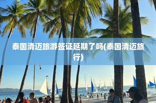 泰国清迈旅游签证延期了吗(泰国清迈旅行)  第1张