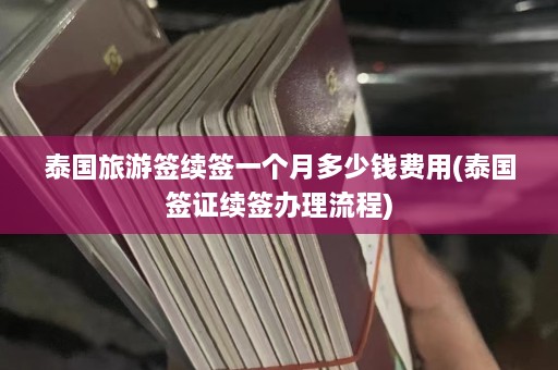 泰国旅游签续签一个月多少钱费用(泰国签证续签办理流程)  第1张