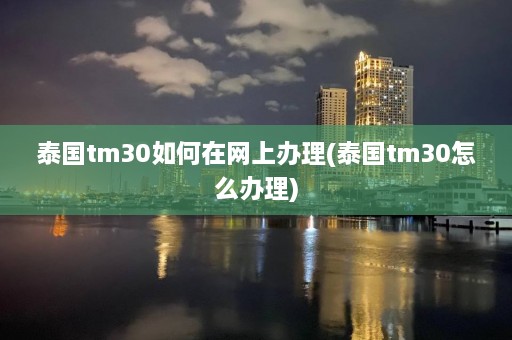 泰国tm30如何在网上办理(泰国tm30怎么办理)  第1张