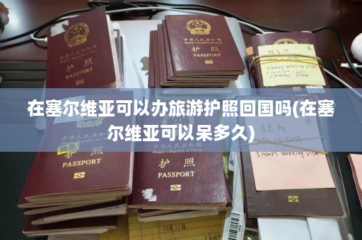 在塞尔维亚可以办旅游护照回国吗(在塞尔维亚可以呆多久)  第1张