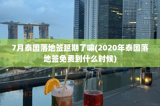 7月泰国落地签延期了嘛(2020年泰国落地签免费到什么时候)  第1张