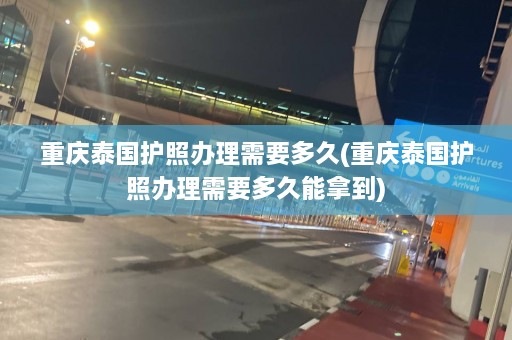 重庆泰国护照办理需要多久(重庆泰国护照办理需要多久能拿到)  第1张