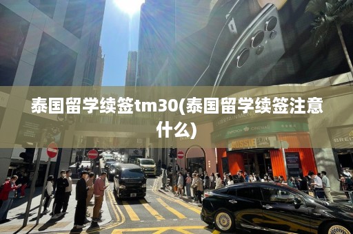 泰国留学续签tm30(泰国留学续签注意什么)