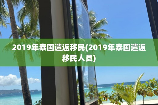 2019年泰国遣返移民(2019年泰国遣返移民人员)