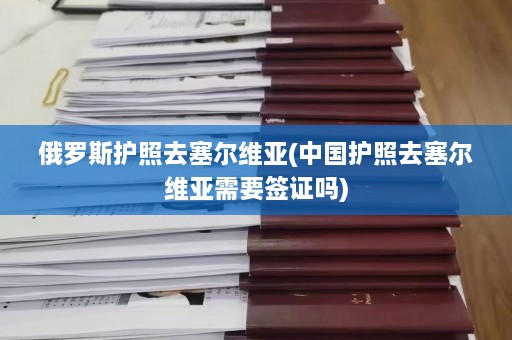 俄罗斯护照去塞尔维亚(中国护照去塞尔维亚需要签证吗)  第1张