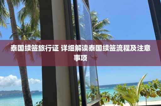 泰国续签旅行证 详细解读泰国续签流程及注意事项