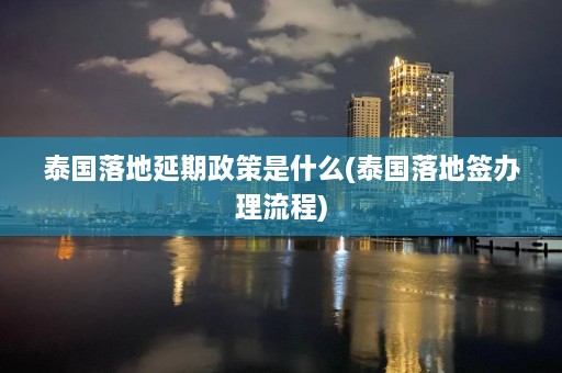 泰国落地延期政策是什么(泰国落地签办理流程)  第1张