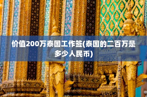 价值200万泰国工作签(泰国的二百万是多少人民币)  第1张