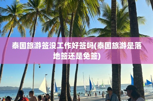 泰国旅游签没工作好签吗(泰国旅游是落地签还是免签)