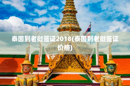 泰国到老挝签证2018(泰国到老挝签证价格)  第1张