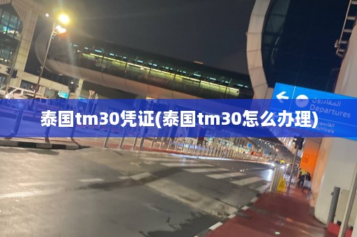 泰国tm30凭证(泰国tm30怎么办理)