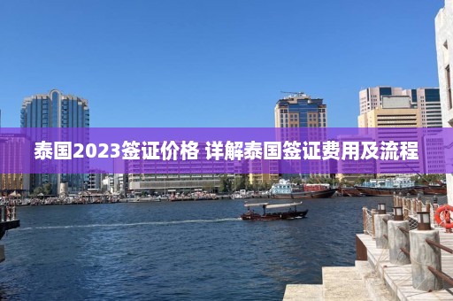 泰国2023签证价格 详解泰国签证费用及流程