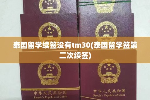 泰国留学续签没有tm30(泰国留学签第二次续签)  第1张