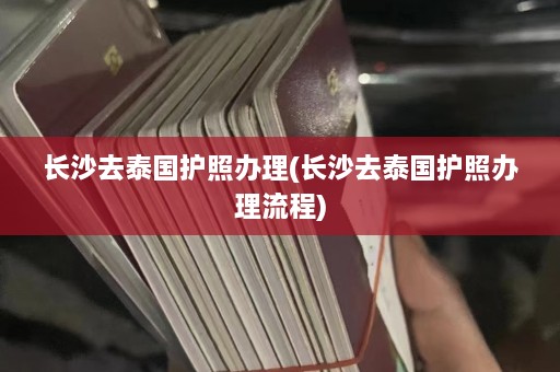 长沙去泰国护照办理(长沙去泰国护照办理流程)