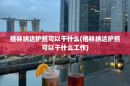 格林纳达护照可以干什么(格林纳达护照可以干什么工作)