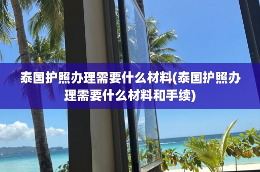 泰国护照办理需要什么材料(泰国护照办理需要什么材料和手续)  第1张